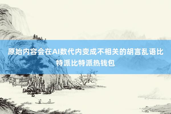 原始内容会在AI数代内变成不相关的胡言乱语比特派比特派热钱包