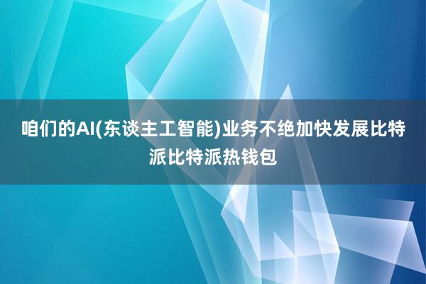 咱们的AI(东谈主工智能)业务不绝加快发展比特派比特派热钱包