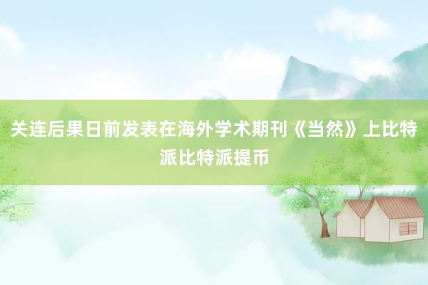 关连后果日前发表在海外学术期刊《当然》上比特派比特派提币