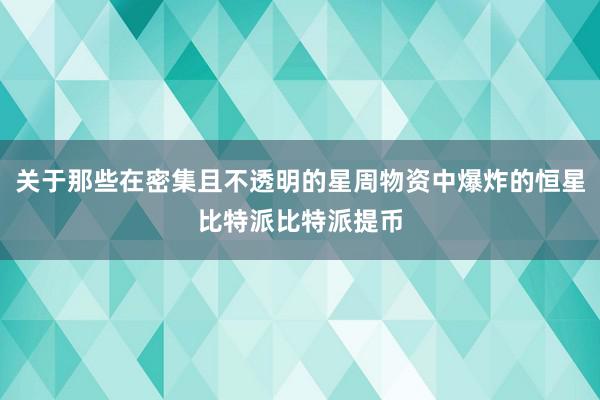 关于那些在密集且不透明的星周物资中爆炸的恒星比特派比特派提币