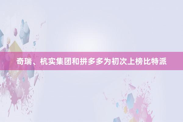 奇瑞、杭实集团和拼多多为初次上榜比特派