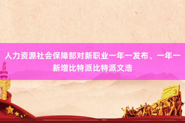 人力资源社会保障部对新职业一年一发布、一年一新增比特派比特派文浩