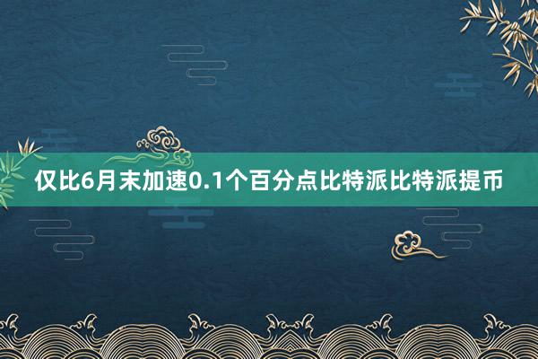 仅比6月末加速0.1个百分点比特派比特派提币