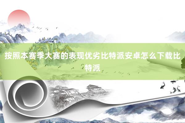 按照本赛季大赛的表现优劣比特派安卓怎么下载比特派