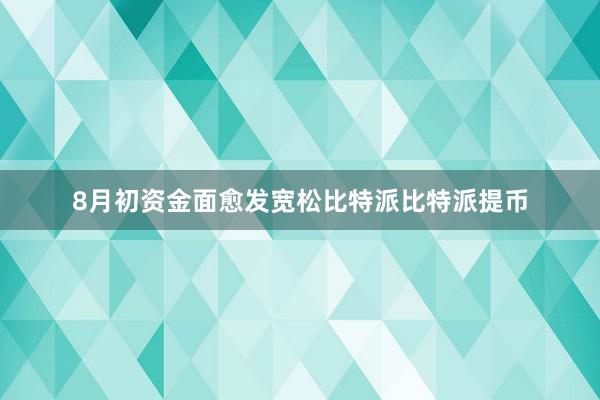 8月初资金面愈发宽松比特派比特派提币