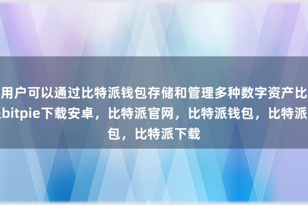 用户可以通过比特派钱包存储和管理多种数字资产比特派bitpie下载安卓，比特派官网，比特派钱包，比特派下载