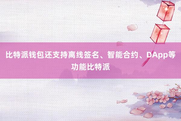 比特派钱包还支持离线签名、智能合约、DApp等功能比特派