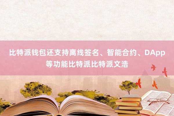 比特派钱包还支持离线签名、智能合约、DApp等功能比特派比特派文浩