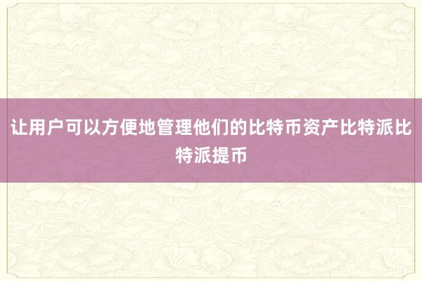 让用户可以方便地管理他们的比特币资产比特派比特派提币