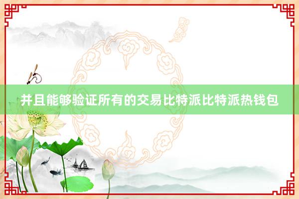 并且能够验证所有的交易比特派比特派热钱包