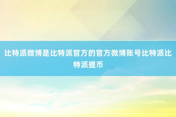 比特派微博是比特派官方的官方微博账号比特派比特派提币