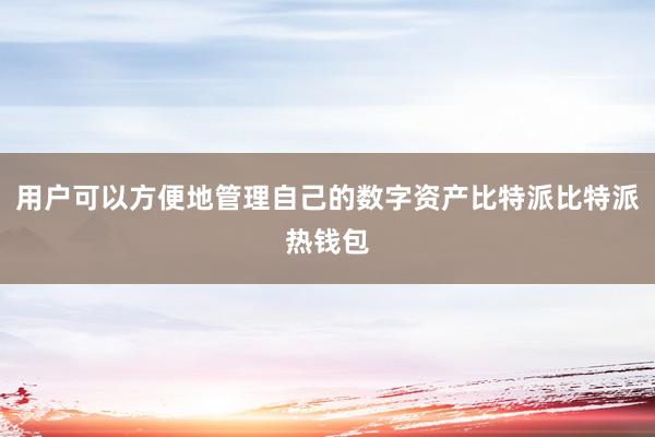 用户可以方便地管理自己的数字资产比特派比特派热钱包