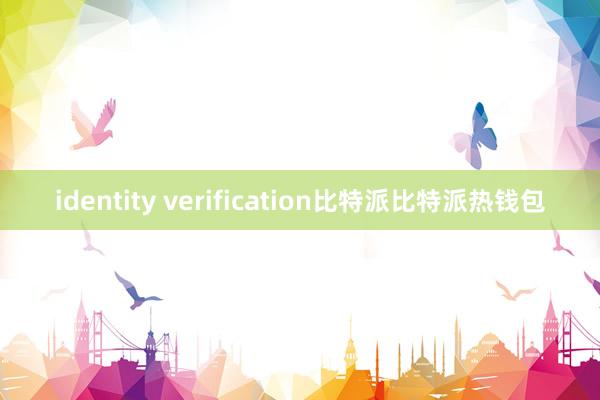 identity verification比特派比特派热钱包