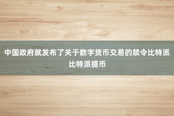 中国政府就发布了关于数字货币交易的禁令比特派比特派提币