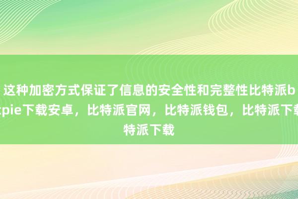 这种加密方式保证了信息的安全性和完整性比特派bitpie下载安卓，比特派官网，比特派钱包，比特派下载