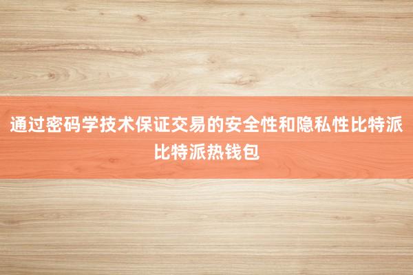 通过密码学技术保证交易的安全性和隐私性比特派比特派热钱包