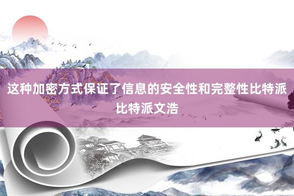 这种加密方式保证了信息的安全性和完整性比特派比特派文浩