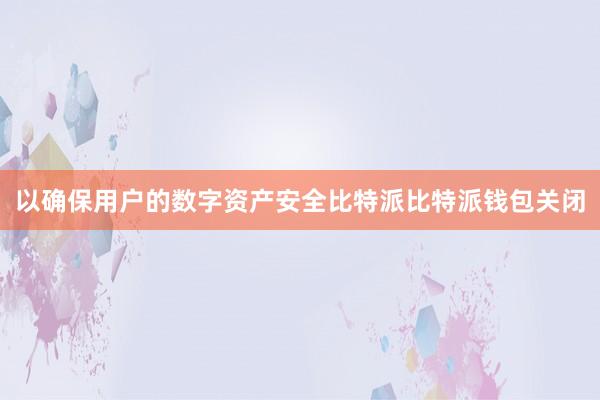 以确保用户的数字资产安全比特派比特派钱包关闭