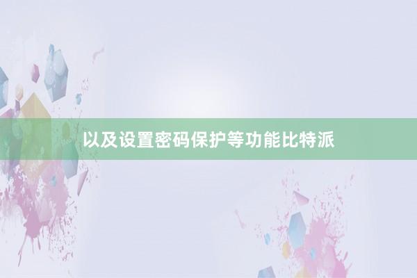 以及设置密码保护等功能比特派