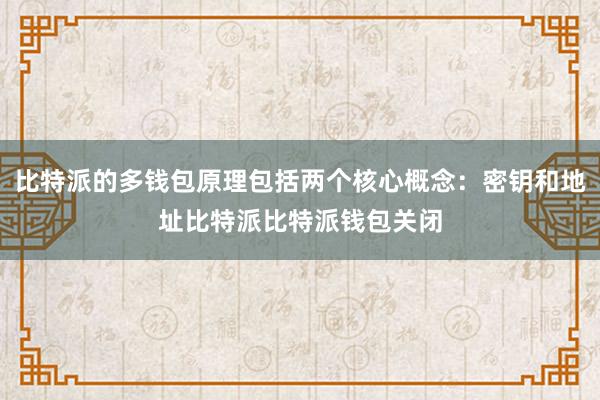 比特派的多钱包原理包括两个核心概念：密钥和地址比特派比特派钱包关闭