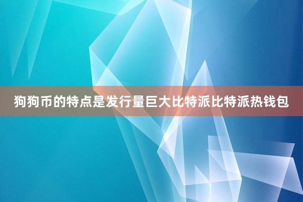 狗狗币的特点是发行量巨大比特派比特派热钱包