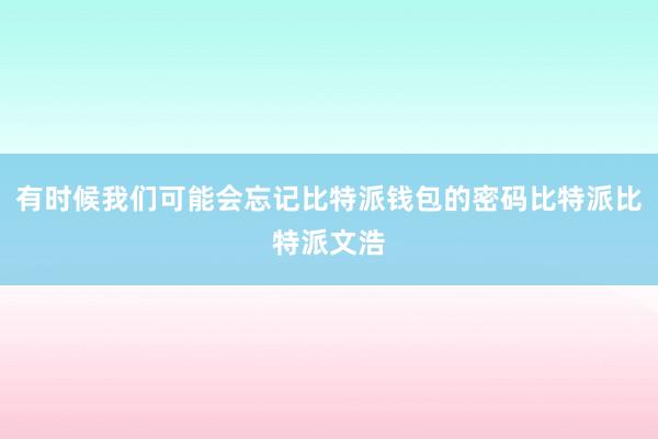 有时候我们可能会忘记比特派钱包的密码比特派比特派文浩