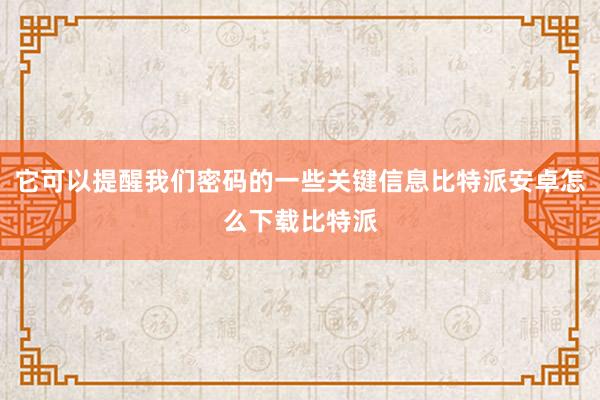 它可以提醒我们密码的一些关键信息比特派安卓怎么下载比特派