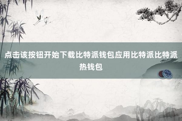 点击该按钮开始下载比特派钱包应用比特派比特派热钱包