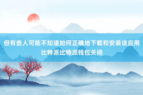 但有些人可能不知道如何正确地下载和安装该应用比特派比特派钱包关闭