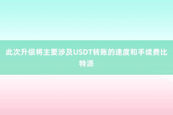 此次升级将主要涉及USDT转账的速度和手续费比特派