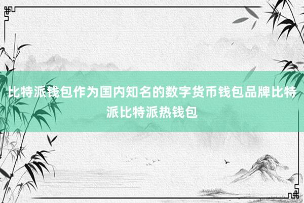 比特派钱包作为国内知名的数字货币钱包品牌比特派比特派热钱包