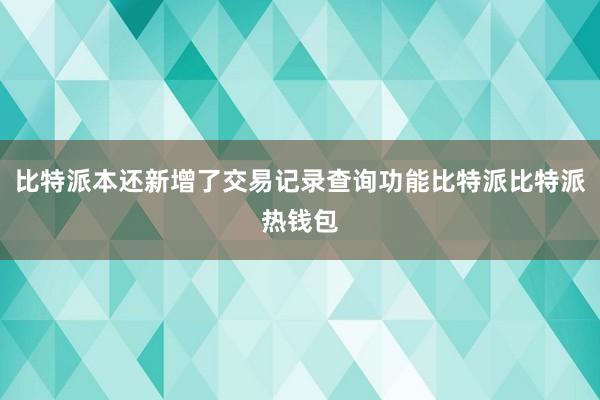 比特派本还新增了交易记录查询功能比特派比特派热钱包