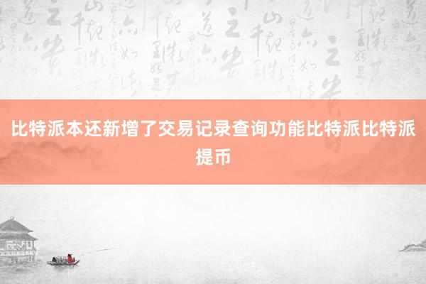 比特派本还新增了交易记录查询功能比特派比特派提币