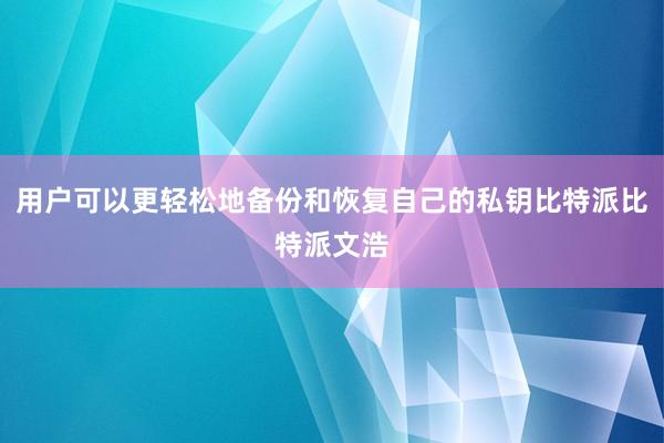 用户可以更轻松地备份和恢复自己的私钥比特派比特派文浩