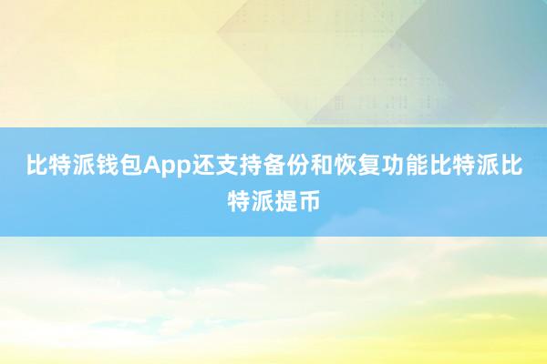 比特派钱包App还支持备份和恢复功能比特派比特派提币