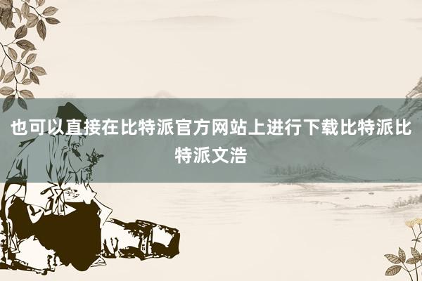 也可以直接在比特派官方网站上进行下载比特派比特派文浩