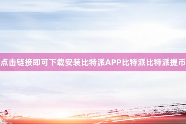 点击链接即可下载安装比特派APP比特派比特派提币