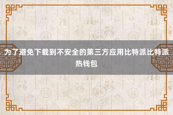 为了避免下载到不安全的第三方应用比特派比特派热钱包