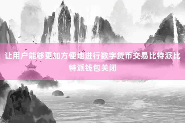 让用户能够更加方便地进行数字货币交易比特派比特派钱包关闭