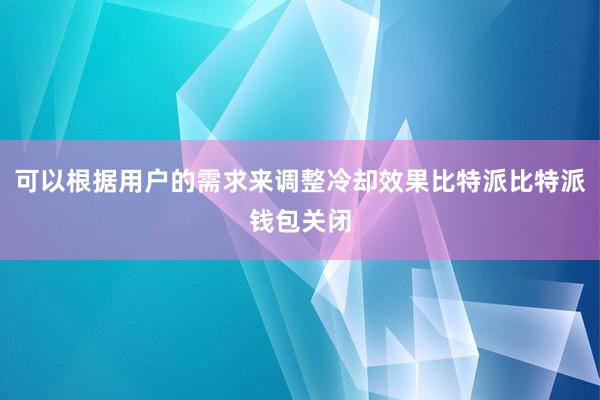 可以根据用户的需求来调整冷却效果比特派比特派钱包关闭