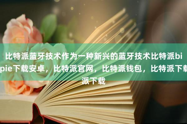 比特派蓝牙技术作为一种新兴的蓝牙技术比特派bitpie下载安卓，比特派官网，比特派钱包，比特派下载