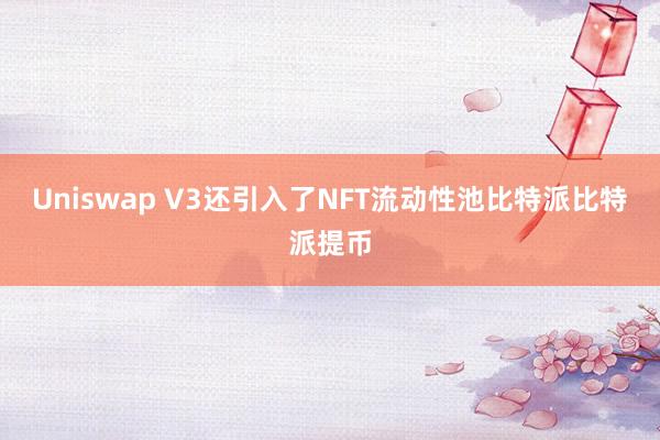 Uniswap V3还引入了NFT流动性池比特派比特派提币