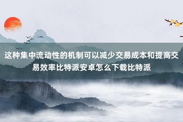 这种集中流动性的机制可以减少交易成本和提高交易效率比特派安卓怎么下载比特派