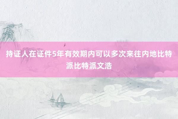 持证人在证件5年有效期内可以多次来往内地比特派比特派文浩