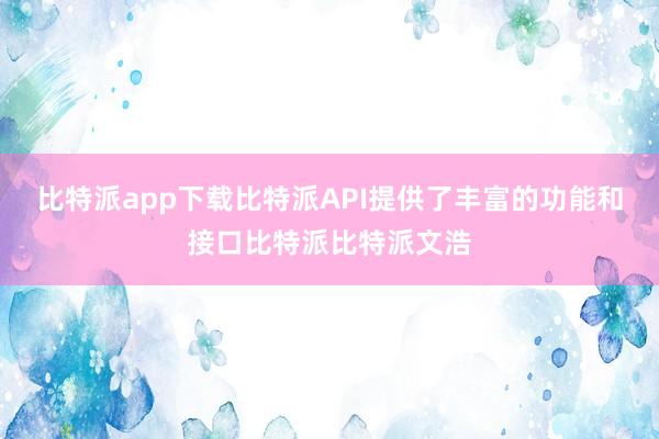 比特派app下载比特派API提供了丰富的功能和接口比特派比特派文浩