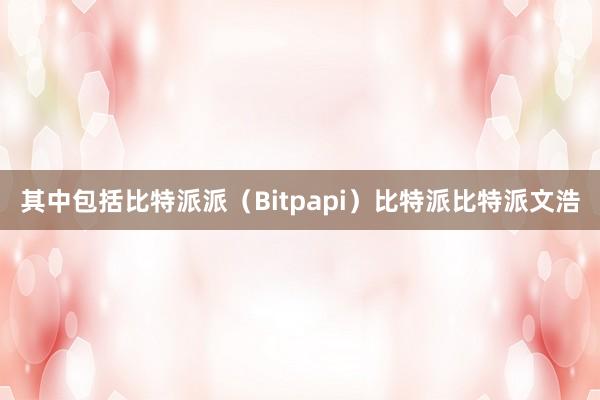 其中包括比特派派（Bitpapi）比特派比特派文浩