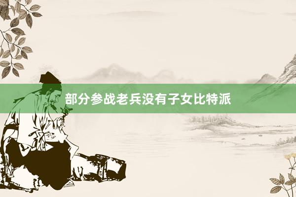 部分参战老兵没有子女比特派