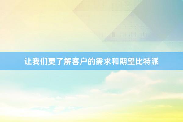 让我们更了解客户的需求和期望比特派