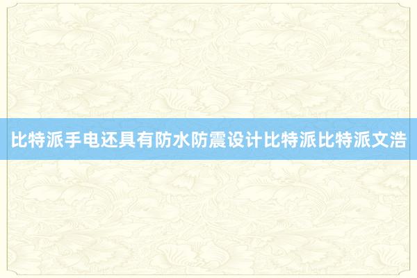 比特派手电还具有防水防震设计比特派比特派文浩