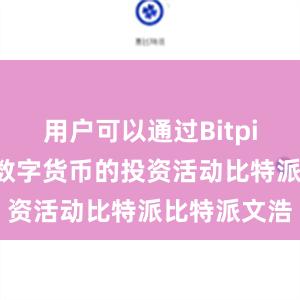 用户可以通过Bitpie参与各种数字货币的投资活动比特派比特派文浩